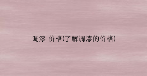 “调漆 价格(了解调漆的价格)